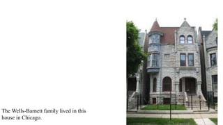 The Wells-Barnett family lived in this
house in Chicago.
 
