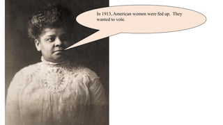 In 1913, American women were fed up. They
wanted to vote.
 