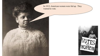 In 1913, American women were fed up. They
wanted to vote.
 