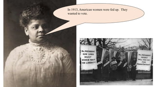In 1913, American women were fed up. They
wanted to vote.
 