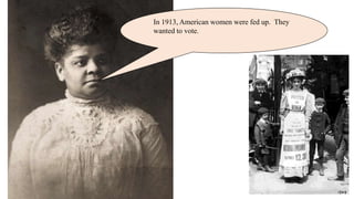 In 1913, American women were fed up. They
wanted to vote.
 