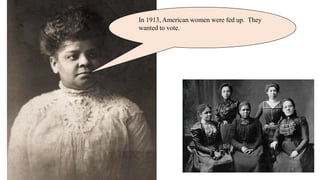 In 1913, American women were fed up. They
wanted to vote.
 