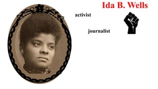 activist
Ida B. Wells
journalist
 