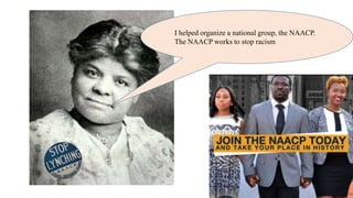I helped organize a national group, the NAACP.
The NAACP works to stop racism
 