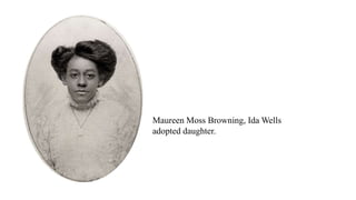 Maureen Moss Browning, Ida Wells
adopted daughter.
 