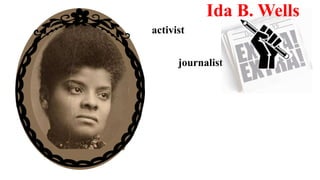 activist
journalist
Ida B. Wells
 