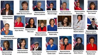 Representative
Maxine Waters Representative
Frederica Wilson
Representative
Barbara Lee
Representative
Gwen Moore
Representative
Terri Sewell
Representative
Stacey Plackett
Representative
Eddie Bernice Johnson
Representative
Bonnie Coleman
Representative
Yvette Clark
Representative
Mia Love
Representative
Alma Adams
Representative
Eleanor Holmes Norton
Representative
Donna Christensen
Representative
Val Demmings
Representative
Sheila Jackson Lee
Representative
Brenda Lawrence
Representative
Marcia Fudge
Senator Kamala Harris
Representative
Robin Kelly
Representative
Joyce Beatty
Representative
Linda Rochester
Representative
Karen Bass
 
