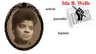 activist
journalist
Ida B. Wells
feminist
 