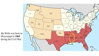 Ida Wells was born in
Mississippi in 1862
during the Civil War.
 