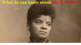 What do you know about Ida B. Wells?
 