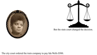 The city court ordered the train company to pay Ida Wells $500.
But the state court changed the decision.
 