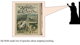 Ida Wells made lots of speeches about stopping lynching.
and wrote a lot of books.
 