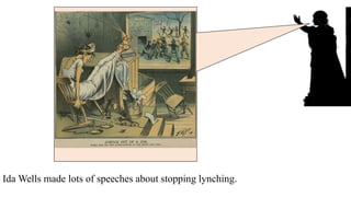 Ida Wells made lots of speeches about stopping lynching.
and wrote a lot of books.
 