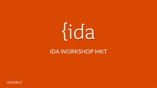 www.ida.cl
IDA  WORKSHOP  MKT
 