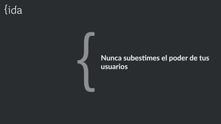 Nunca  subesCmes  el  poder  de  tus  
usuarios
 