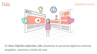 ¿Quiénes  somos?
En  Ideas  Digitales  Aplicadas,  {ida,  diseñamos  tu  presencia  digital  en  entornos  
amigables,  atrac5vos  y  fáciles  de  usar.
 
