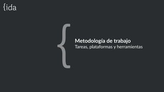 Metodología  de  trabajo    
Tareas,  plataformas  y  herramientas  
 