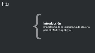 Introducción  
Importancia  de  la  Experiencia  de  Usuario  
para  el  MarkeBng  Digital.
 