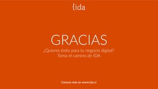GRACIAS
¿Quieres  éxito  para  tu  negocio  digital?  
Toma  el  camino  de  IDA
Conoce  más  en  www.ida.cl
 