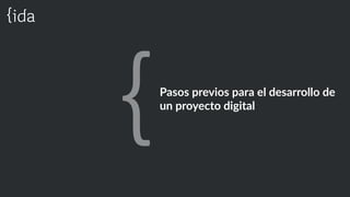 Pasos  previos  para  el  desarrollo  de  
un  proyecto  digital
 