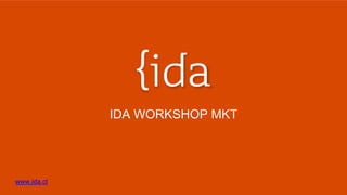 www.ida.cl
IDA WORKSHOP MKT
 