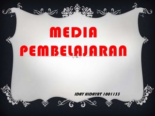 MEDIA
PEMBELAJARAN
IDAY HIDAYAT 1001133
 