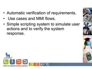 Automatic verification of requirements. Use cases and MMI flows. Simple scripting system to simulate user actions and to verify the system response. 