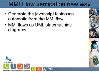 MMI Flow verification new way Generate the javascript testcases automatic from the MMI flow. MMI flows as UML statemachine diagrams 
