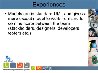 Experiences Models are in standard UML and gives a more excact model to work from and to communicate between the team (stackholders, designers, developers, testers etc.)  