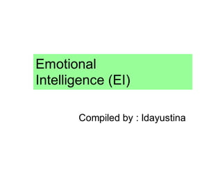 Emotional
Intelligence (EI)
Compiled by : Idayustina
 