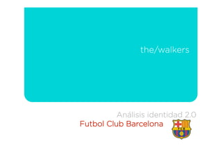 the/walkers




          Análisis identidad 2.0
Futbol Club Barcelona
 