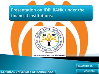 Presentation on IDBI BANK under the
      financial institutions.




                                     PRESENTED BY.

CENTREAL UNIVERSITY OF KARNATAKA          MOUNESH..
 