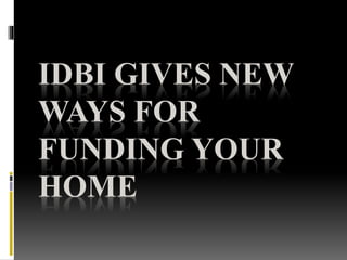 IDBI GIVES NEW
WAYS FOR
FUNDING YOUR
HOME
 