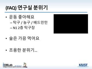 (FAQ) 연구실 분위기
• 운동 좋아해요
– 탁구 / 농구 / 배드민턴
– N1 2층 탁구장
• 술은 가끔 먹어요
• 조용한 분위기…
 