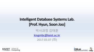 Intelligent Database Systems Lab.
[Prof. Hyun, Soon Joo]
박사과정 김태훈
kingmbc@kaist.ac.kr
2017.03.07 (화)
 