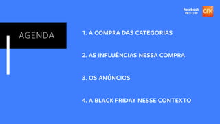 AGENDA 1. 1. A COMPRA DAS CATEGORIAS
2. 2. AS INFLUÊNCIAS NESSA COMPRA
3. 4. A BLACK FRIDAY NESSE CONTEXTO
3. 3. OS ANÚNCIOS
 