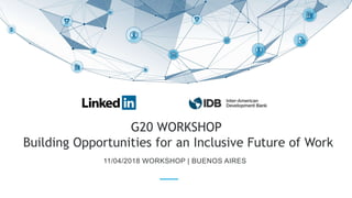 G20 WORKSHOP
Building Opportunities for an Inclusive Future of Work
11/04/2018 WORKSHOP | BUENOS AIRES
 