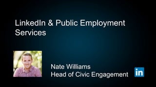 LinkedIn & Public Employment
Services
Nate Williams
Head of Civic Engagement
 
