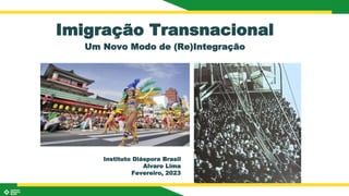 Imigração Transnacional
Um Novo Modo de (Re)Integração
Instituto Diáspora Brasil
Alvaro Lima
Fevereiro, 2023
 