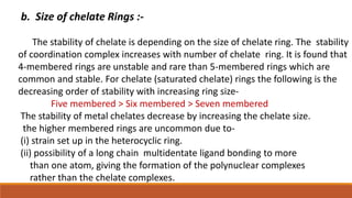 b. Size of chelate Rings :-
The stability of chelate is depending on the size of chelate ring. The stability
of coordinati...