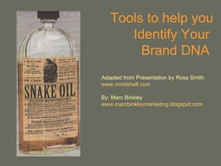 Tools to help you Identify Your  Brand DNA  Adapted from Presentation by Ross Smith www.mindshelf.com By: Marc Binkley www.marcbinkleymarketing.blogspot.com 