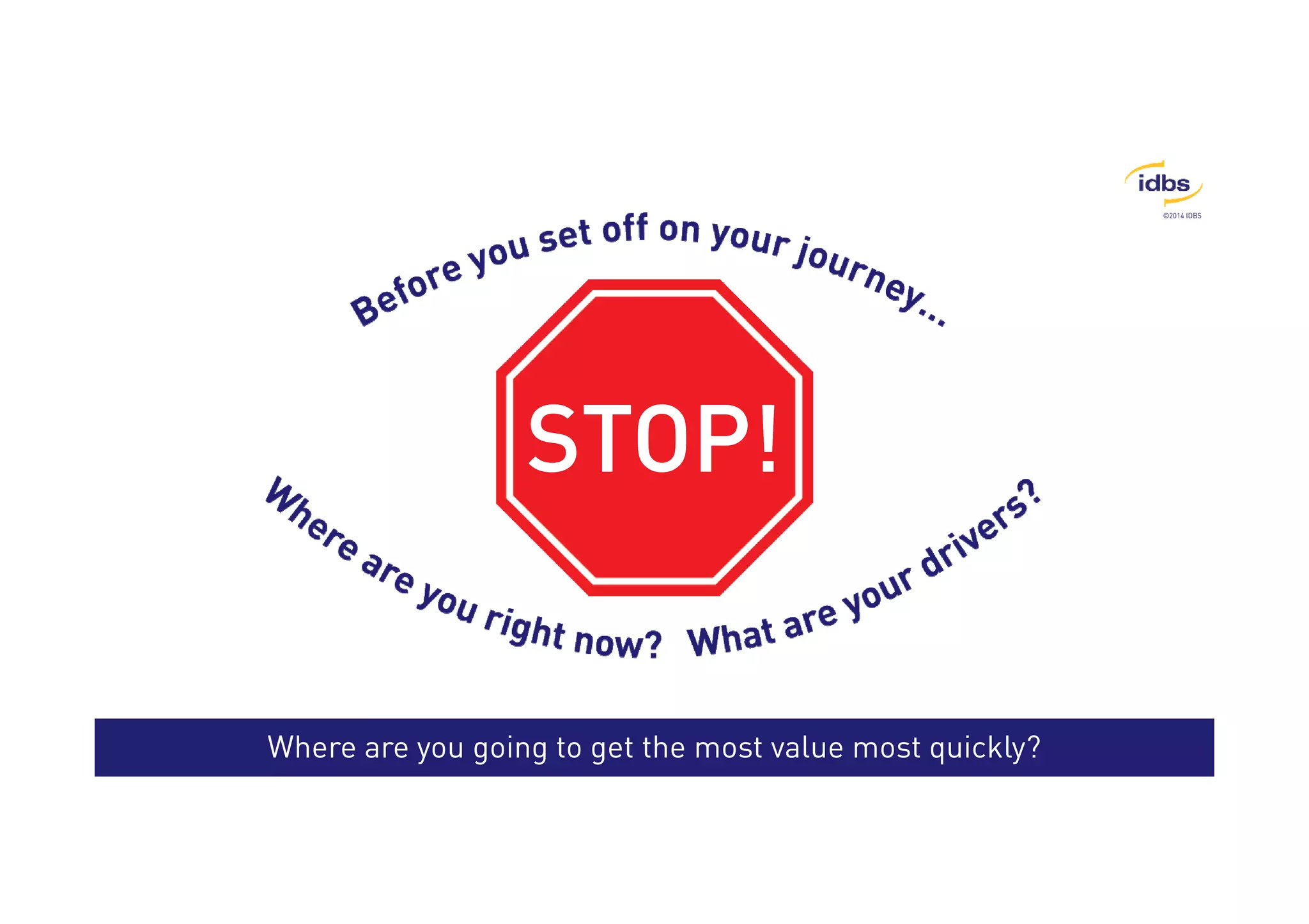 ©2014 IDBS 
SSSSTTTTOOOOPPPP!!!! 
Where are you going to get the most value most quickly? 
 