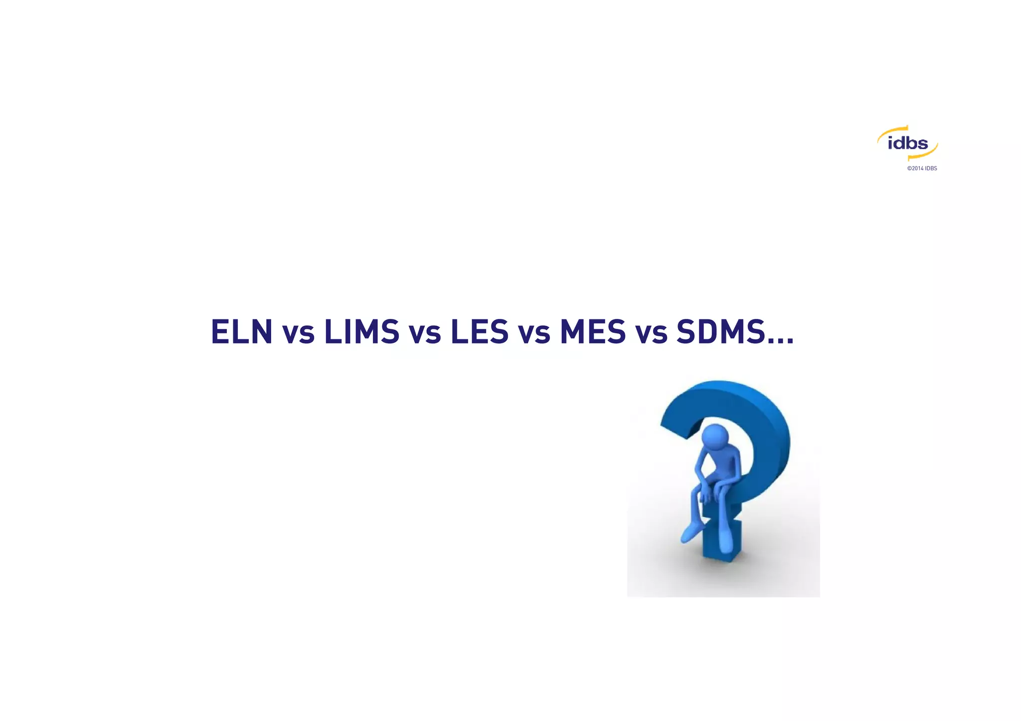 ©2014 IDBS 
ELN vs LIMS vs LES vs MES vs SDMS… 
 