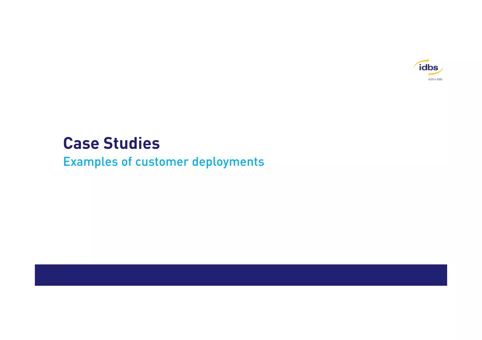 ©2014 IDBS 
Case Studies 
Examples of customer deployments 
 