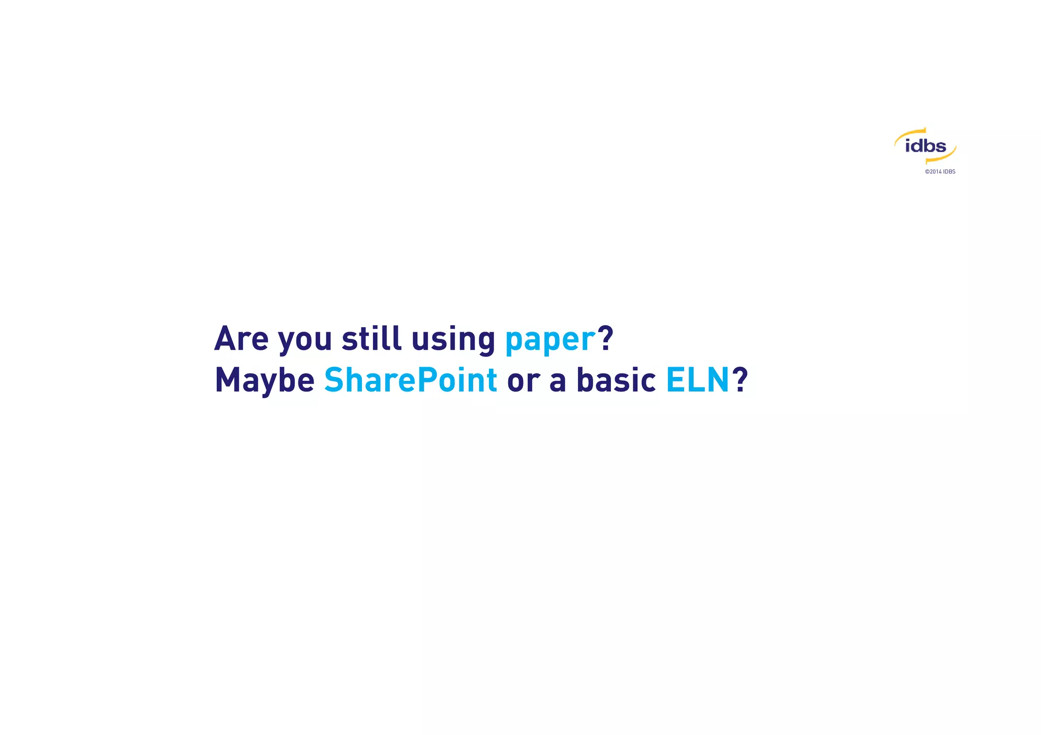 ©2014 IDBS 
Are you still using paper? 
Maybe SharePoint or a basic ELN? 
 