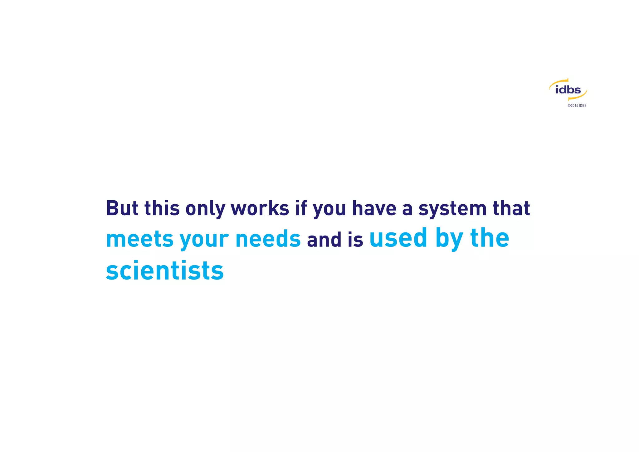 ©2014 IDBS 
But this only works if you have a system that 
meets your needs and is used by the 
scientists 
 