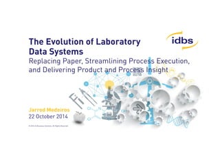 The Evolution of Laboratory 
Data Systems 
Replacing Paper, Streamlining Process Execution, 
and Delivering Product and Process Insight 
Jarrod Medeiros 
22 October 2014 
© 2014 ID Business Solutions. All Rights Reserved 
 