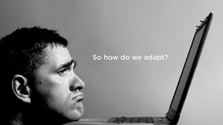 So how do we adapt?
 