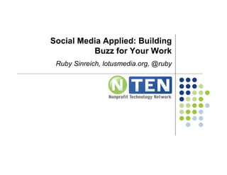 Social Media Applied: Building
          Buzz for Your Work
 Ruby Sinreich, lotusmedia.org, @ruby
 