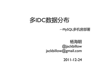 多IDC数据分布
          --MySQL多机房部署


                 杨海朝
             @jackbillow
   jackbillow@gmail.com

             2011-12-24
 